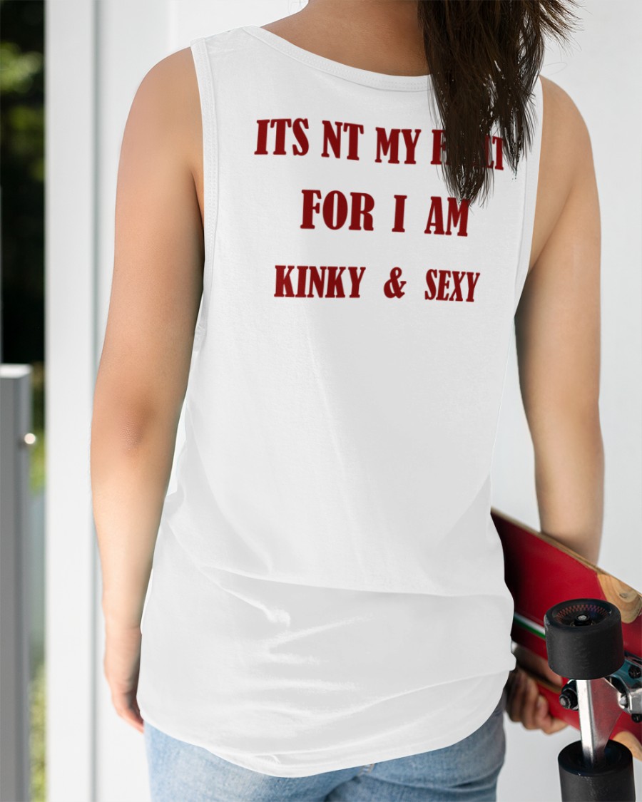 Its Nt My Fault For I Am Kinky And Sexy T Shirts Its Nt My Fault For I Am Kinky And Sexy T Shirts