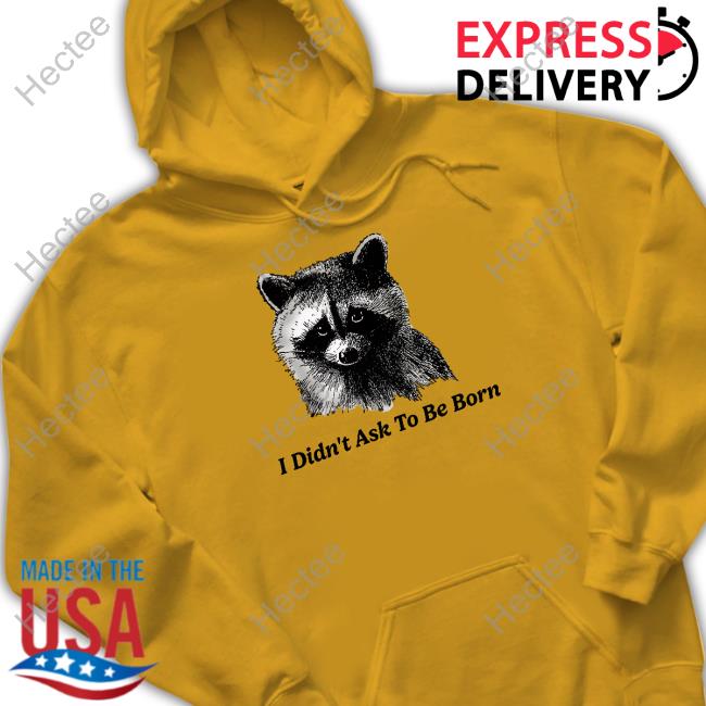 Shitheadsteve I Didn't Ask To Be Born T Shirt Shitheadsteve I Didn't Ask To Be Born T Shirt