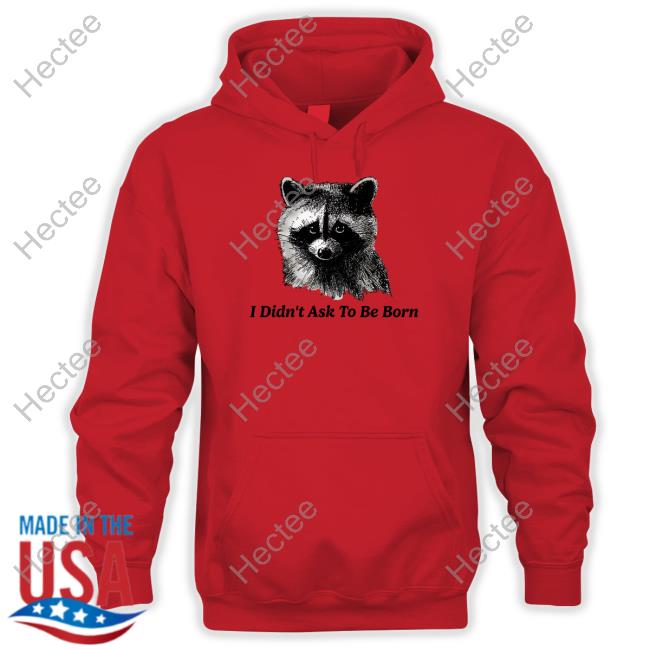 Shitheadsteve I Didn't Ask To Be Born T Shirt Shitheadsteve I Didn't Ask To Be Born T Shirt