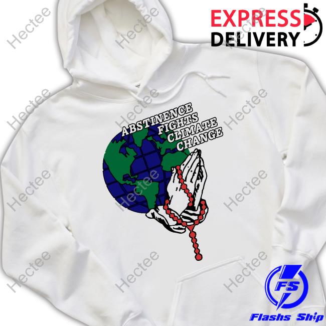 Shirts That Go Hard Abstinence Fights Climate Change Sweatshirt Shirts That Go Hard Abstinence Fights Climate Change Sweatshirt