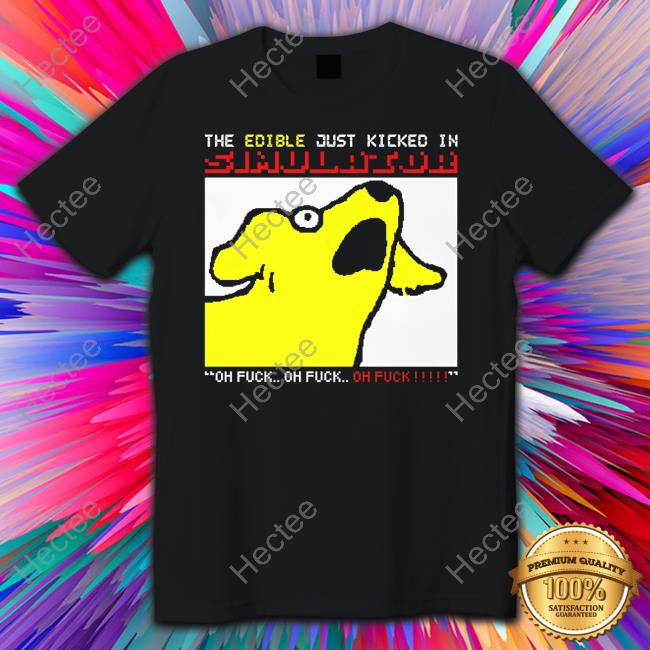 The Edible Just Kicked In Oh Fuck T Shirt The Edible Just Kicked In Oh Fuck T Shirt
