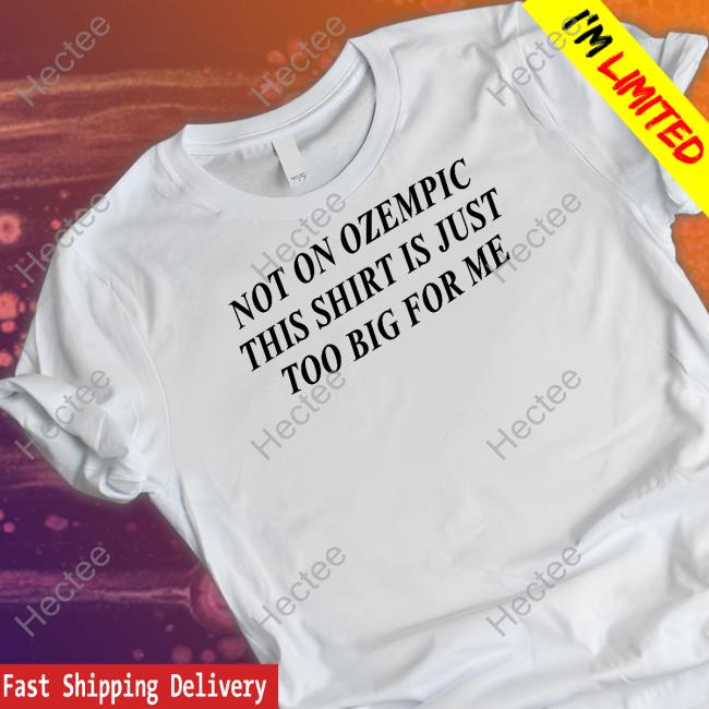 Official Not On Ozempic This Shirt Is Just Too Big For Me Shirt
