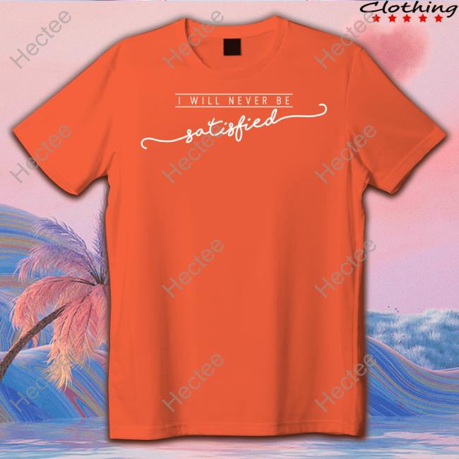 Hamilton Never Satisfied T Shirt Hamilton Never Satisfied T Shirt