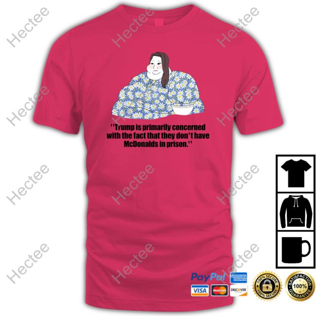 Trump Is Primarily Concerned With The Fact That They Don't Have Mcdonalds In Prison T Shirt Rachel Bitecofer