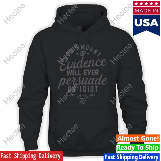 1776 United Store No Amount Of Evidence Will Ever Persuade An Idiot Shirt Once In A Blue Moon 1776 United Store No Amount Of Evidence Will Ever Persuade An Idiot Shirt Once In A Blue Moon
