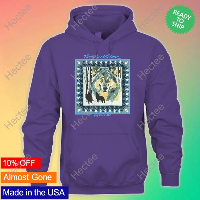 There's Still Time Gray Timber Wolf Shirt, T Shirt, Hoodie, Sweater, Long Sleeve T-Shirt And Tank Top There's Still Time Gray Timber Wolf Shirt, T Shirt, Hoodie, Sweater, Long Sleeve T-Shirt And Tank Top