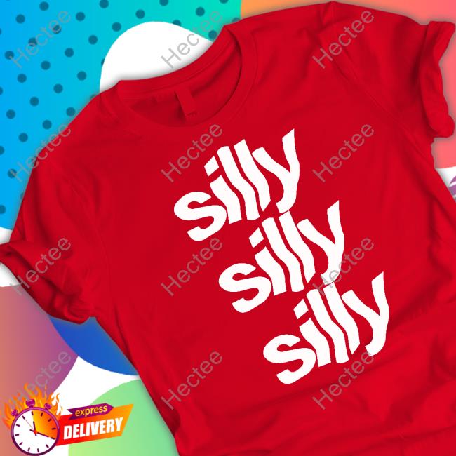 Silly Silly Silly T Shirt Silly Silly Silly T Shirt