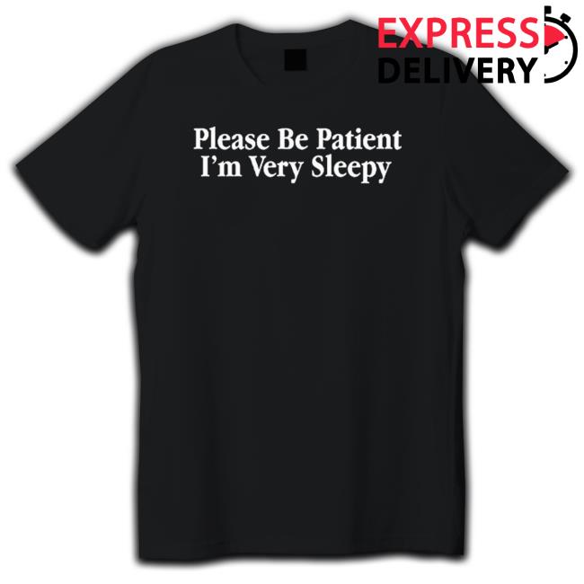 Please Be Patient I’M Very Sleepy 2023 T-Shirt Please Be Patient I’M Very Sleepy 2023 T-Shirt