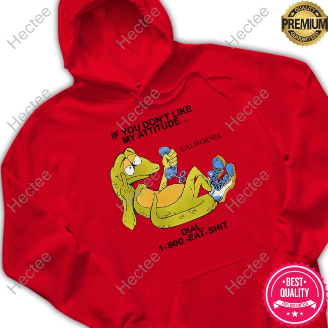 If You Don't Like My Attitude California Dial 1 800 Eat Shit Tee Shirt If You Don't Like My Attitude California Dial 1 800 Eat Shit Tee Shirt