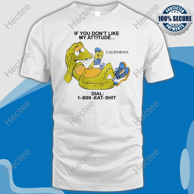 If You Don't Like My Attitude California Dial 1 800 Eat Shit Tee Shirt If You Don't Like My Attitude California Dial 1 800 Eat Shit Tee Shirt