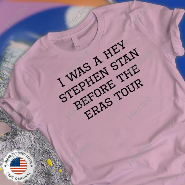 I Was A Hey Stephen Stan Before The Eras Tour T-Shirt, Hoodie, Tank Top, Sweater And Long Sleeve T-Shirt I Was A Hey Stephen Stan Before The Eras Tour T-Shirt, Hoodie, Tank Top, Sweater And Long Sleeve T-Shirt