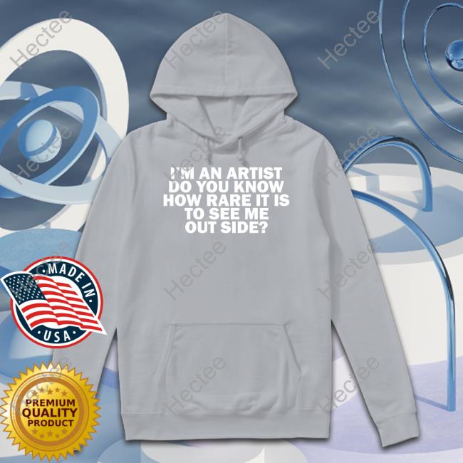 I'm An Artist Do You Know How Rare It Is To See Me Outside T-Shirt I'm An Artist Do You Know How Rare It Is To See Me Outside T-Shirt