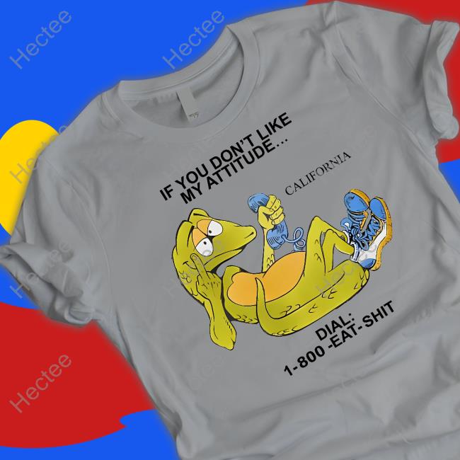 If You Don't Like My Attitude California Dial 1 800 Eat Shit Tee Shirt If You Don't Like My Attitude California Dial 1 800 Eat Shit Tee Shirt