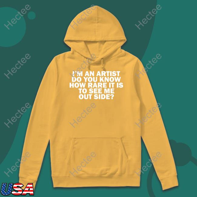 I'm An Artist Do You Know How Rare It Is To See Me Outside T-Shirt I'm An Artist Do You Know How Rare It Is To See Me Outside T-Shirt