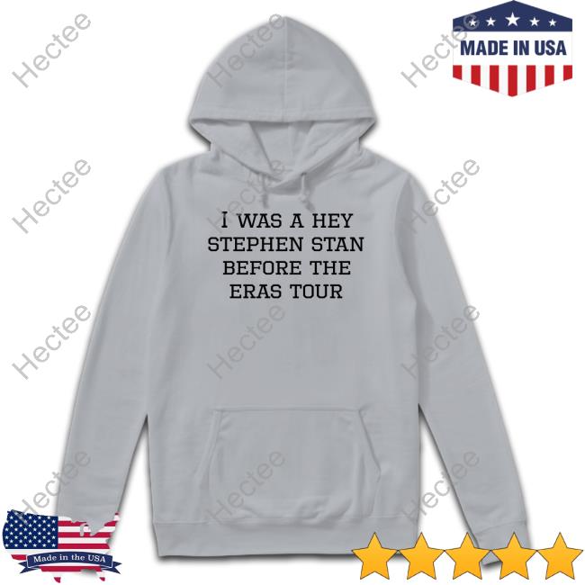 I Was A Hey Stephen Stan Before The Eras Tour T-Shirt, Hoodie, Tank Top, Sweater And Long Sleeve T-Shirt I Was A Hey Stephen Stan Before The Eras Tour T-Shirt, Hoodie, Tank Top, Sweater And Long Sleeve T-Shirt