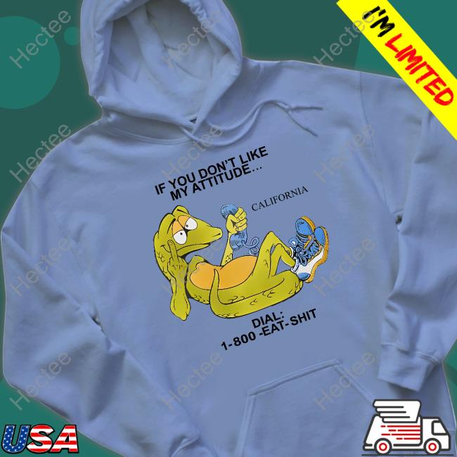 If You Don't Like My Attitude California Dial 1 800 Eat Shit Tee Shirt If You Don't Like My Attitude California Dial 1 800 Eat Shit Tee Shirt