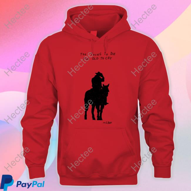 Too Young To Die Too Old To Cry Mgray T-Shirt, Hoodie, Tank Top, Sweater And Long Sleeve T-Shirt Too Young To Die Too Old To Cry Mgray T-Shirt, Hoodie, Tank Top, Sweater And Long Sleeve T-Shirt