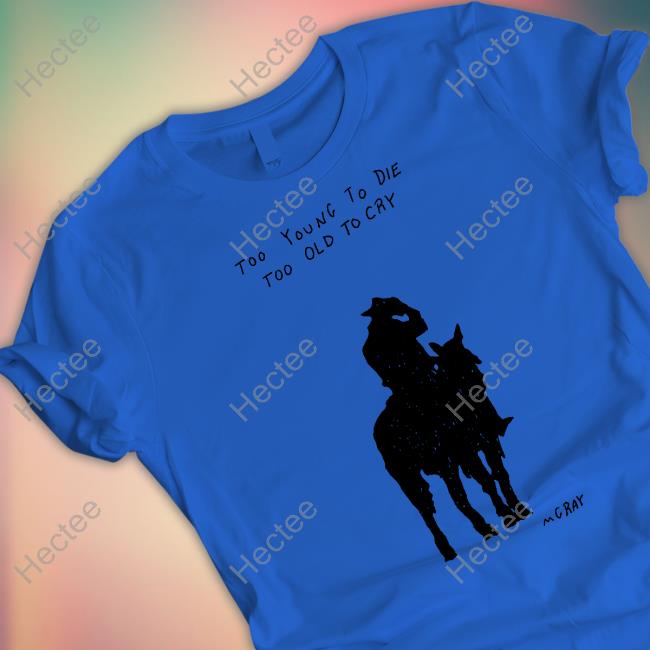 Too Young To Die Too Old To Cry Mgray T-Shirt, Hoodie, Tank Top, Sweater And Long Sleeve T-Shirt Too Young To Die Too Old To Cry Mgray T-Shirt, Hoodie, Tank Top, Sweater And Long Sleeve T-Shirt