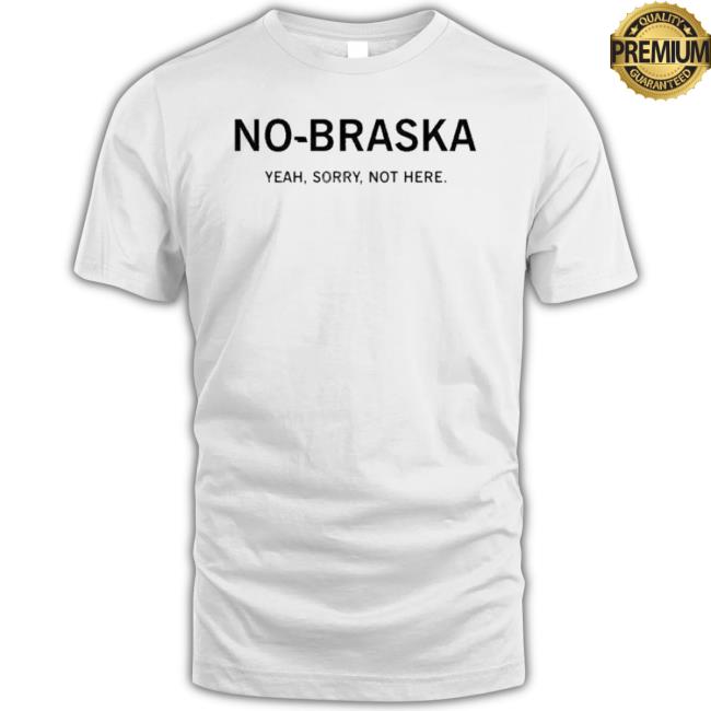Official No-Braska Yeah Sorry Not Here shirt Official No-Braska Yeah Sorry Not Here shirt