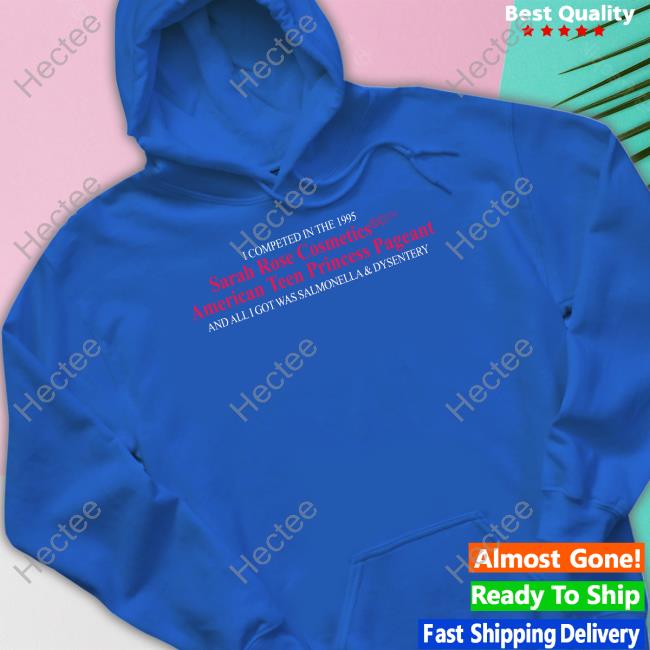 Superyakishop I Competed In The 1995 Sarah Rose Cosmetics American Teen Princess Pageant And All I Got Was Salmonella & Dysentery Shirt Superyakishop I Competed In The 1995 Sarah Rose Cosmetics American Teen Princess Pageant And All I Got Was Salmonella & Dysentery Shirt
