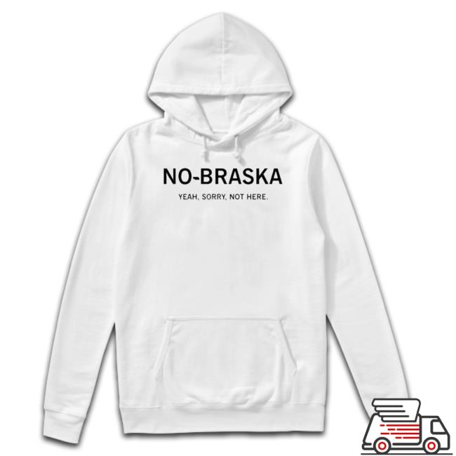 Official No-Braska Yeah Sorry Not Here shirt Official No-Braska Yeah Sorry Not Here shirt