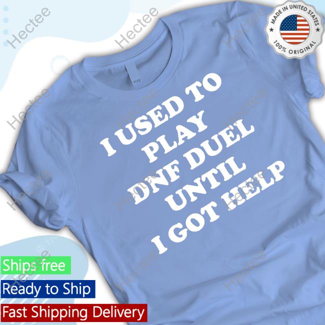 I Used To Play Dnf Duel Until I Got Help Shirts I Used To Play Dnf Duel Until I Got Help Shirts