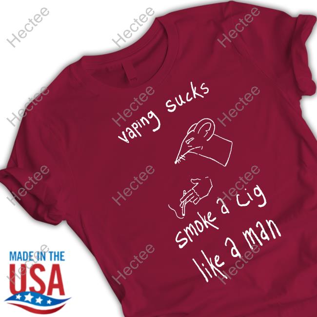Vaping Sucks Smoke A Cig Like A Man Tee Shirt Vaping Sucks Smoke A Cig Like A Man Tee Shirt