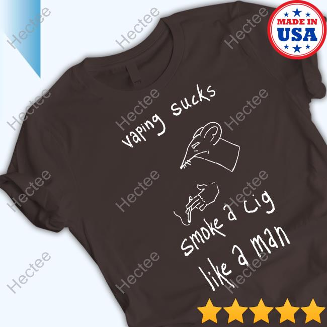 Vaping Sucks Smoke A Cig Like A Man Tee Shirt Vaping Sucks Smoke A Cig Like A Man Tee Shirt