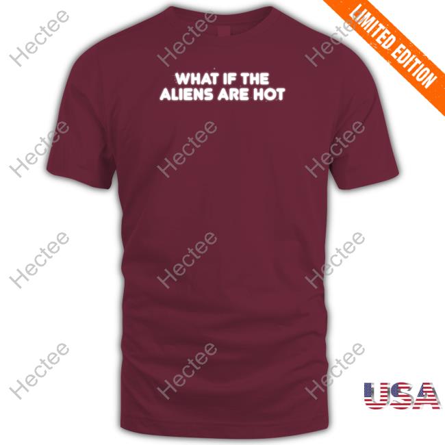 Official What If The Aliens Are Hot Hoodie Official What If The Aliens Are Hot Hoodie