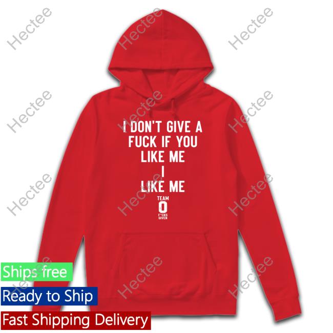 Official I Don't Give A Fuck If You Like Me I Like Me Shirt Official I Don't Give A Fuck If You Like Me I Like Me Shirt