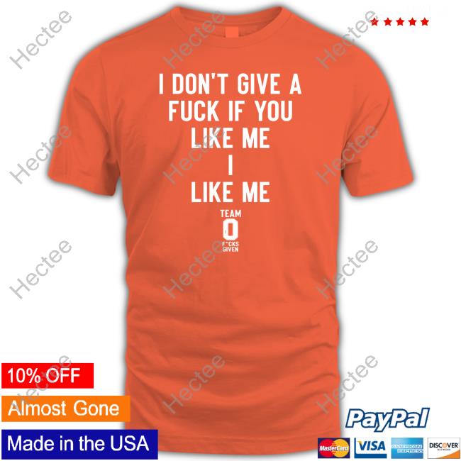 Official I Don't Give A Fuck If You Like Me I Like Me Shirt Official I Don't Give A Fuck If You Like Me I Like Me Shirt