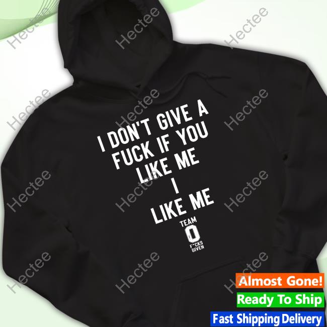 Official I Don't Give A Fuck If You Like Me I Like Me Shirt Official I Don't Give A Fuck If You Like Me I Like Me Shirt