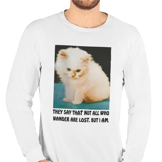 Thegoodshirts Merch They Say That Not All Who Wander Are Lost But I Am T Shirt They Say That Not All Who Wander Are Lost But I Am Sweatshirt