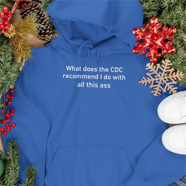Shirtsthtgohard Store What Does The Cdc Recommend I Do With All This Ass Hoodie