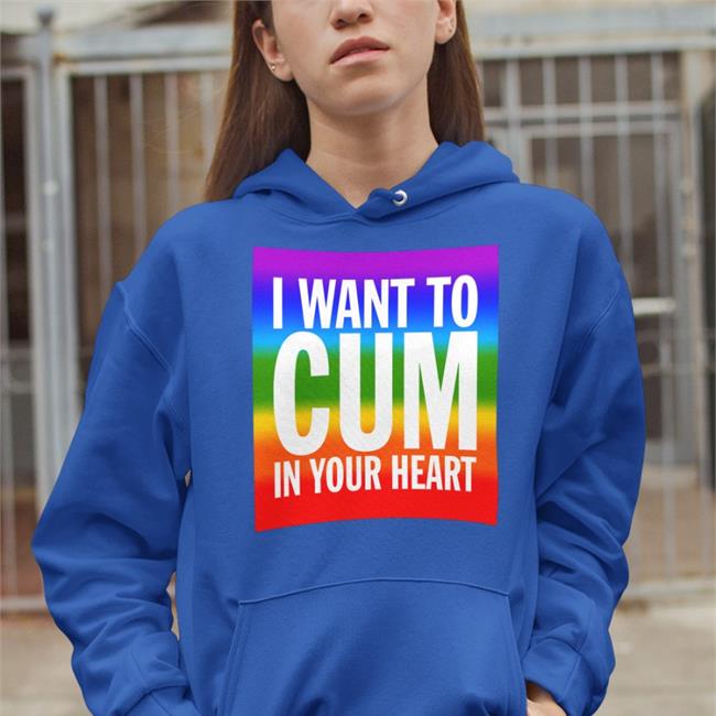 Shirts That Go Hard I Want To Cum In Your Heart Hoodie I Want To Cum In Your Heart T Shirt