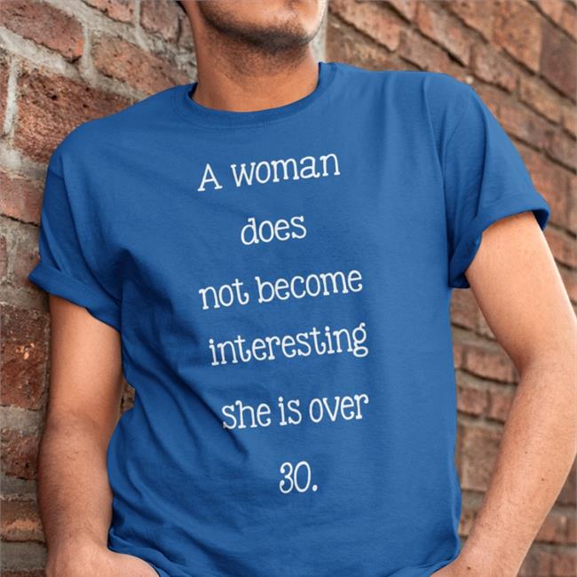 A Woman Does Not Become Interesting Until She Is Over 30 Shirts Translatedtees