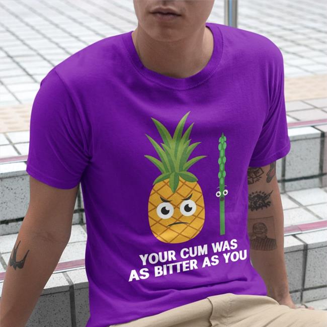 Funny Your Cum Was As Bitter As You Shirt Shirts That Go Hard Shop Your Cum Was As Bitter As You Hoodie Purple