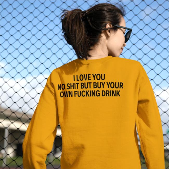 Shirtsthtgohard Black I Love You No Shit But Buy Your Own Fucking Drink Shirt