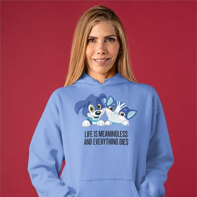 Shirts That Go Hard Life Is Meaningless And Everything Dies Hoodie Cat And Dog Cartoon