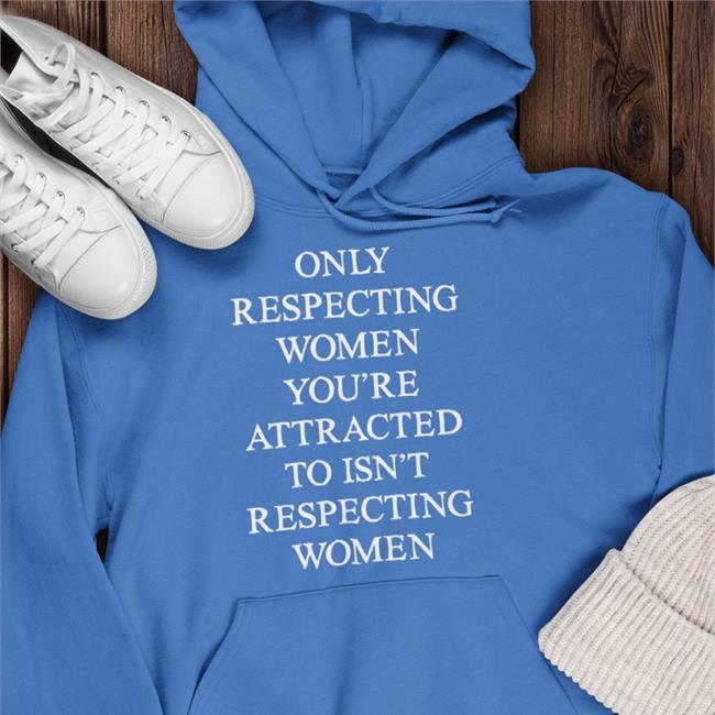 Shirts That Go Hard Only Respecting Women You're Attracted To Isn't Respecting Women Tee Black
