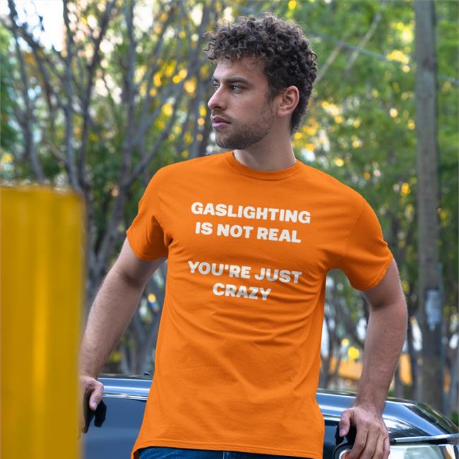 Shirts That Go Hard Gaslighting Is Not Real You're Just Crazy T Shirts