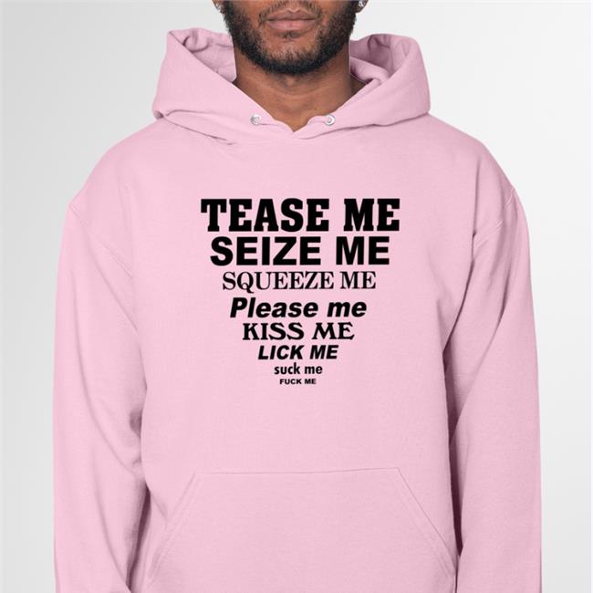 Tease Me Seize Me Squeeze Me Please Me Kiss Me T Shirt Shirts That Go Hard White Tease Me Seize Me Squeeze Me Please Me Kiss Me Shirt