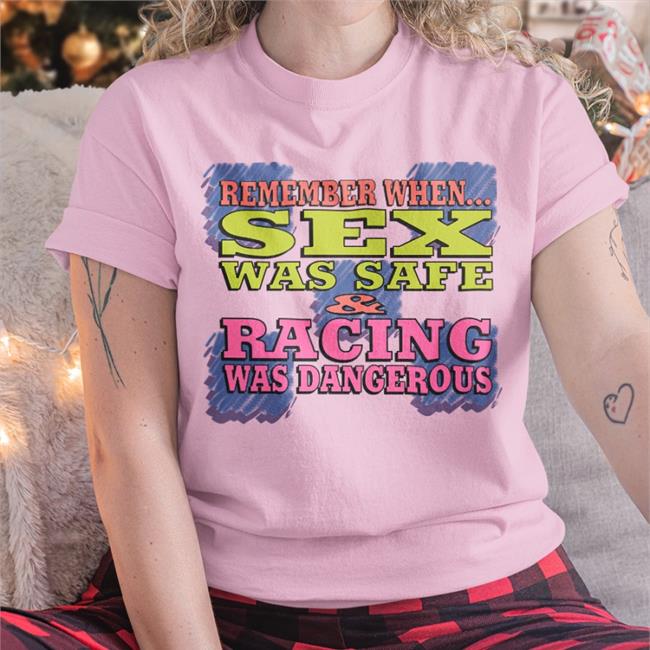 Remember When Sex Was Safe Racing Was Dangerous Shirt Shirtsthtgohard Shirts That Go Hard
