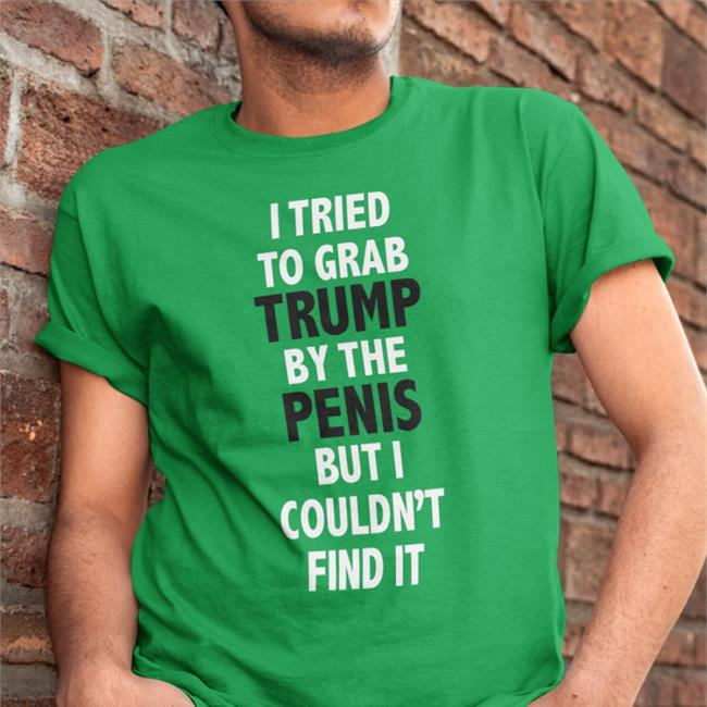 Rb Rbisrb I Tried To Grab Trump By The Penis But I Couldn't Find It T Shirt Donald Trump