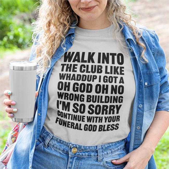 Shirts That Go Hard Walk Into The Club Like Whaddup I Got A Oh God Oh No Shirts Shirtsthtgohard Walk Into The Club Like Whaddup I Got A Oh God Oh No Shirts