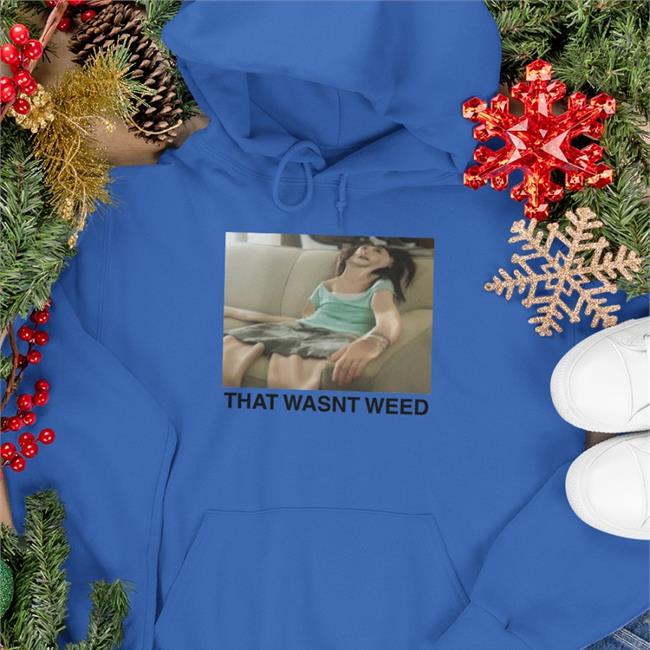 That Wasn't Weed Shirt Shirts That Go Hard The Good Shirts Store That Wasn't Weed Shirt Shirts That Go Hard The Good Shirts Store