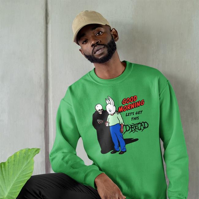Goodshirts Merch Good Morning Let's Get This Dread Shirt Shirts That Go Hard