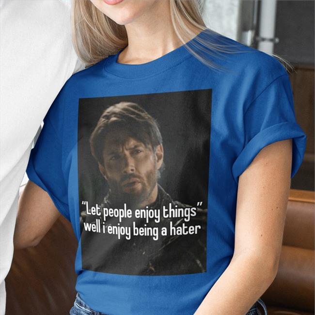 Let People Enjoy Things Well I Enjoy Being A Hater Sweatshirt Quotes That Go Hard Let People Enjoy Things Well I Enjoy Being A Hater Tees Quotesg0hard