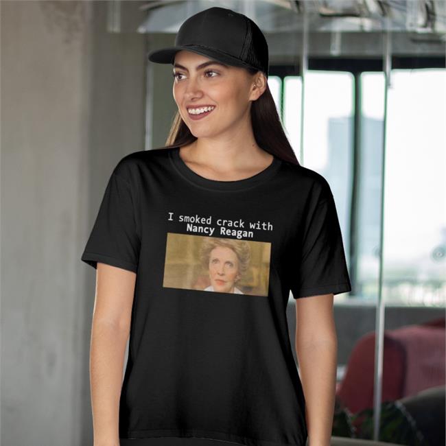 I Smoked Crack With Nancy Reagan T Shirt Shirts That Go Hard