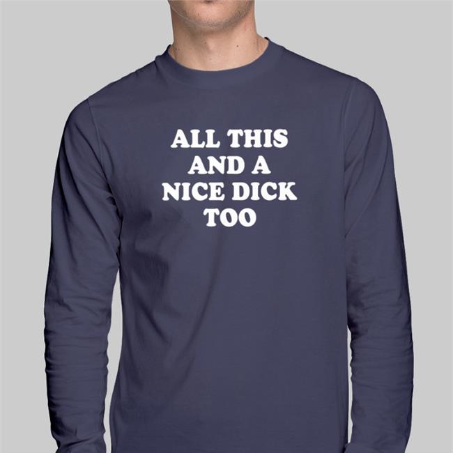 All This And A Nice Dick Too Shirt Shirts That Go Hard